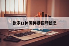 梧州张家口休闲伴游雇用信息(张家口休闲伴游雇用信息最新)
