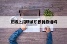 梧州豆瓣上雇用兼职模特靠谱吗的简单介绍