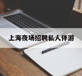 梧州上海夜场雇用私家伴游(上海雇用高端伴游一天20万)