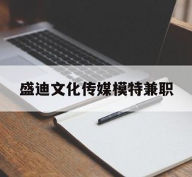 梧州盛迪文化传媒模特兼职的简单介绍