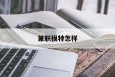 梧州兼职模特如何(哪里能够做模特兼职工做)