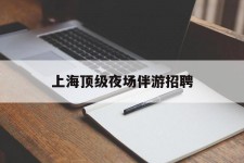梧州上海顶级夜场伴游雇用(上海顶级夜场伴游雇用网)