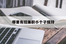 梧州哪里有招兼职小个子模特(哪里有招兼职小个子模特的)