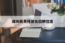 梧州潍坊商务伴游女雇用信息的简单介绍