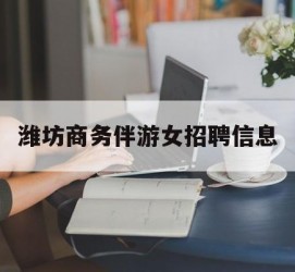 梧州潍坊商务伴游女雇用信息的简单介绍