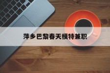 梧州萍乡巴黎春天模特兼职(萍乡巴黎春天模特兼职雇用)
