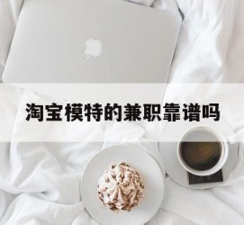 梧州淘宝模特的兼职靠谱吗(淘宝上的兼职模特是实的吗)
