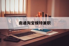 梧州南通淘宝模特兼职(南通哪里有模特培训班)
