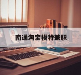 梧州南通淘宝模特兼职(南通哪里有模特培训班)