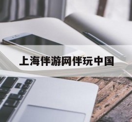 梧州上海伴游网伴玩中国(上海游伴伴官网)