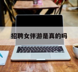 梧州雇用女伴游是实的吗(私家伴游雇用信息是实的吗)