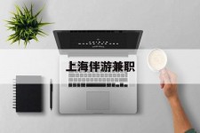 梧州上海伴游兼职(上海伴游雇用是实的吗)