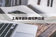 梧州上海伴游外围雇用日薪(上海雇用伴游年薪8000万)