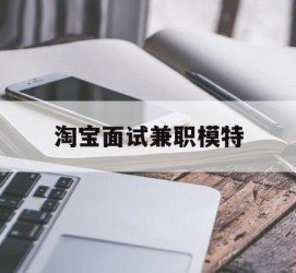 梧州淘宝面试兼职模特(雇用5名新人兼职淘宝模特)