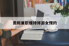 梧州贵阳兼职模特伴游女预约的简单介绍