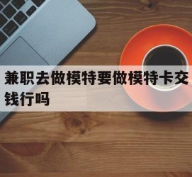 梧州关于兼职去做模特要做模特卡交钱行吗的信息