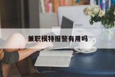 梧州兼职模特报警有用吗(兼职模特上当了报警能要回来钱吗)