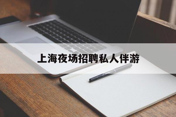 上海夜场雇用私家伴游(上海雇用高端伴游一天20万)